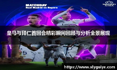 皇马与拜仁首回合精彩瞬间回顾与分析全景展现