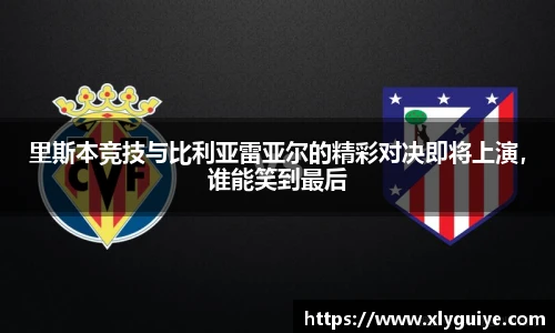 里斯本竞技与比利亚雷亚尔的精彩对决即将上演，谁能笑到最后